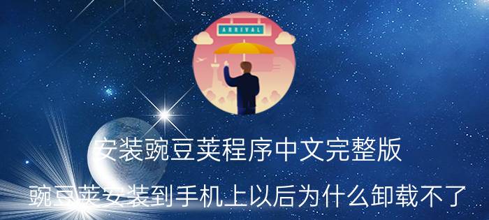 安装豌豆荚程序中文完整版 豌豆荚安装到手机上以后为什么卸载不了？